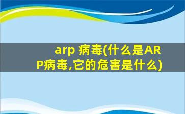 arp 病毒(什么是ARP病毒,它的危害是什么)